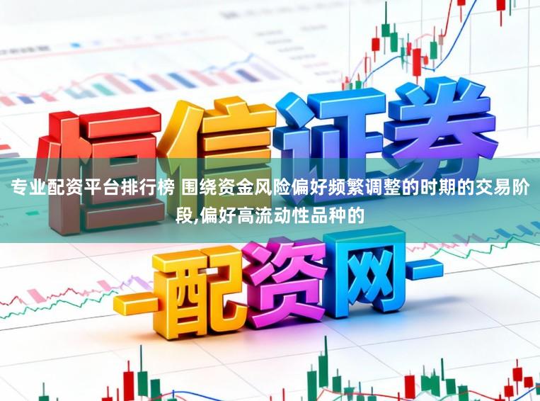 专业配资平台排行榜 围绕资金风险偏好频繁调整的时期的交易阶段,偏好高流动性品种的