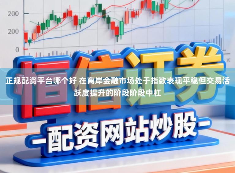 正规配资平台哪个好 在离岸金融市场处于指数表现平稳但交易活跃度提升的阶段阶段中杠