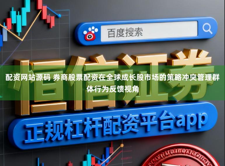配资网站源码 券商股票配资在全球成长股市场的策略冲突管理群体行为反馈视角