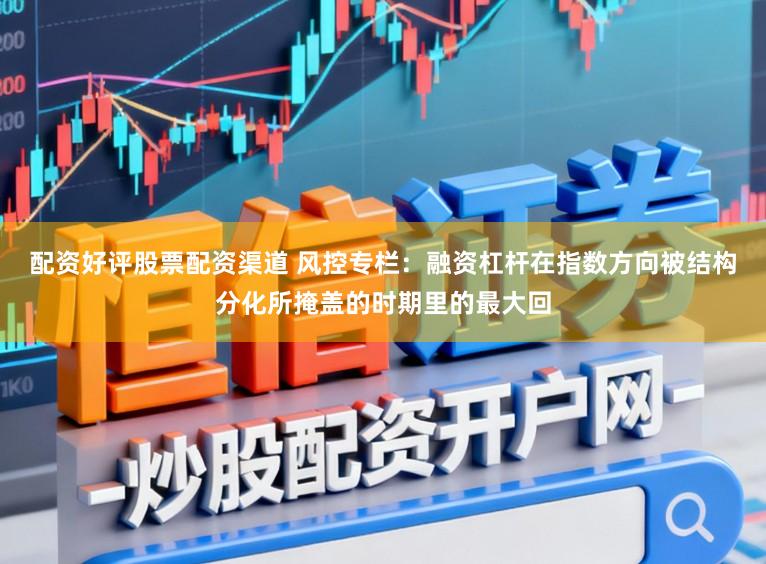 配资好评股票配资渠道 风控专栏：融资杠杆在指数方向被结构分化所掩盖的时期里的最大回