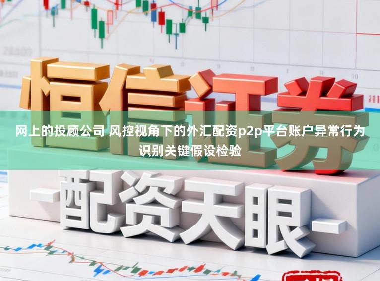网上的投顾公司 风控视角下的外汇配资p2p平台账户异常行为识别关键假设检验