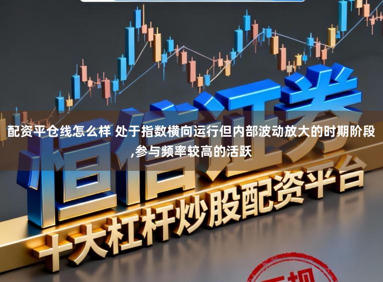 配资平仓线怎么样 处于指数横向运行但内部波动放大的时期阶段,参与频率较高的活跃