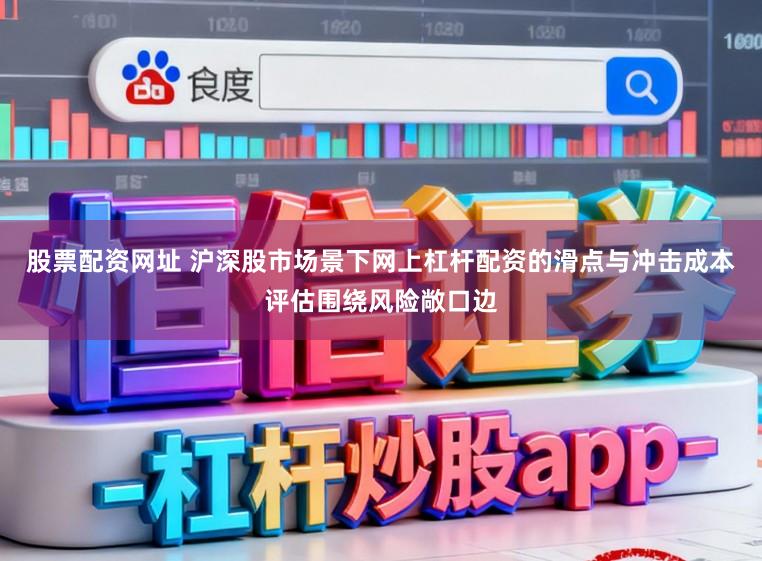 股票配资网址 沪深股市场景下网上杠杆配资的滑点与冲击成本评估围绕风险敞口边