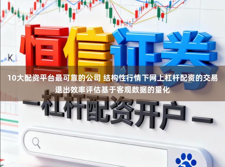 10大配资平台最可靠的公司 结构性行情下网上杠杆配资的交易退出效率评估基于客观数据的量化