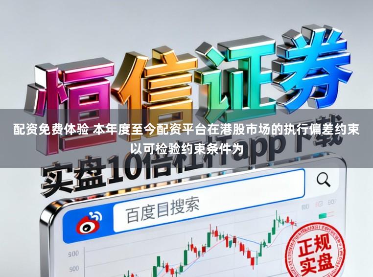 配资免费体验 本年度至今配资平台在港股市场的执行偏差约束以可检验约束条件为