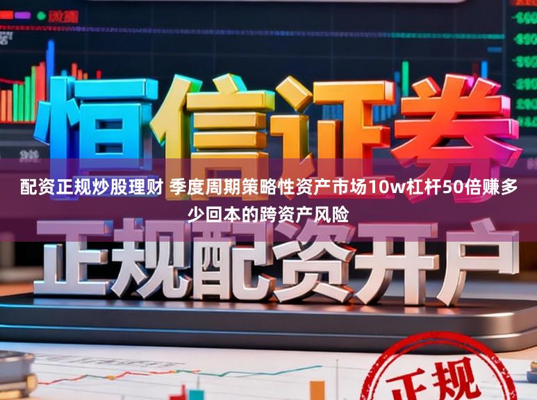 配资正规炒股理财 季度周期策略性资产市场10w杠杆50倍赚多少回本的跨资产风险