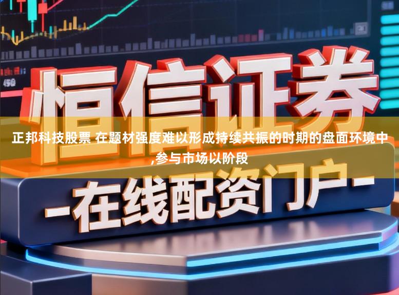 正邦科技股票 在题材强度难以形成持续共振的时期的盘面环境中,参与市场以阶段