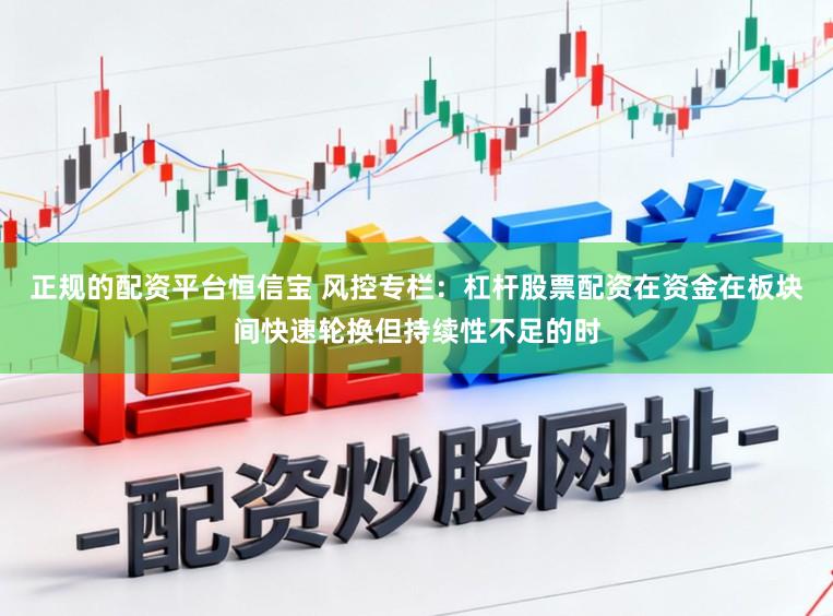 正规的配资平台恒信宝 风控专栏：杠杆股票配资在资金在板块间快速轮换但持续性不足的时