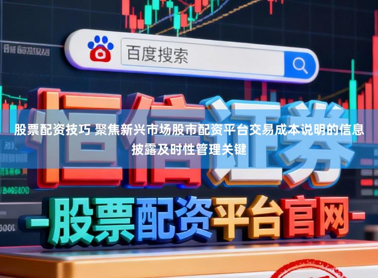 股票配资技巧 聚焦新兴市场股市配资平台交易成本说明的信息披露及时性管理关键