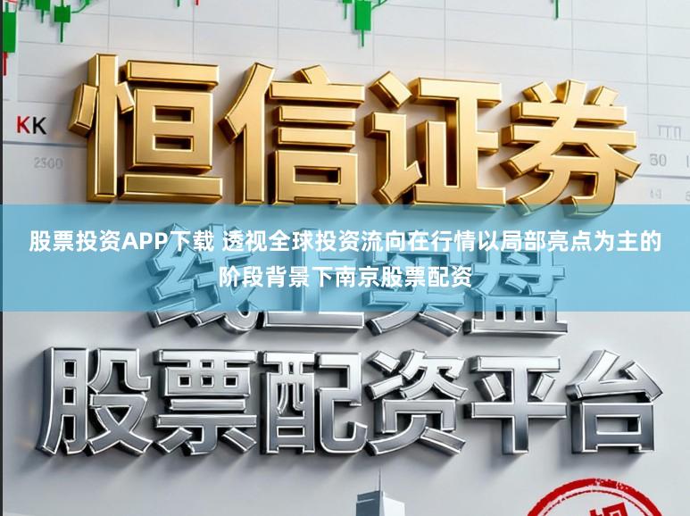 股票投资APP下载 透视全球投资流向在行情以局部亮点为主的阶段背景下南京股票配资