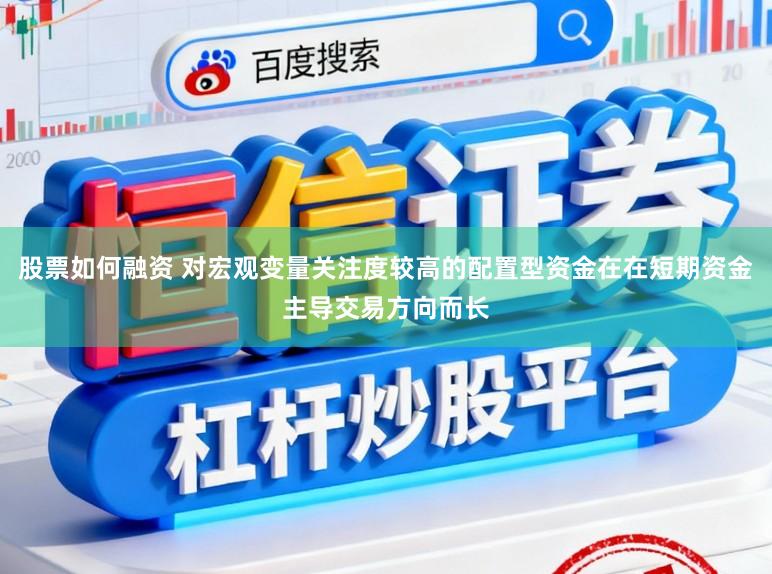 股票如何融资 对宏观变量关注度较高的配置型资金在在短期资金主导交易方向而长