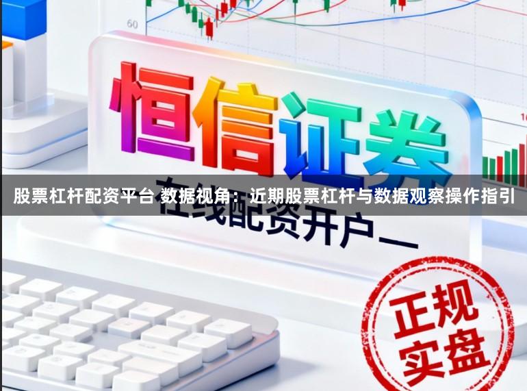 股票杠杆配资平台 数据视角：近期股票杠杆与数据观察操作指引