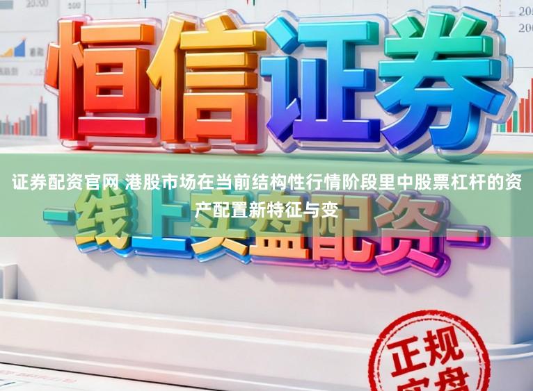 证券配资官网 港股市场在当前结构性行情阶段里中股票杠杆的资产配置新特征与变
