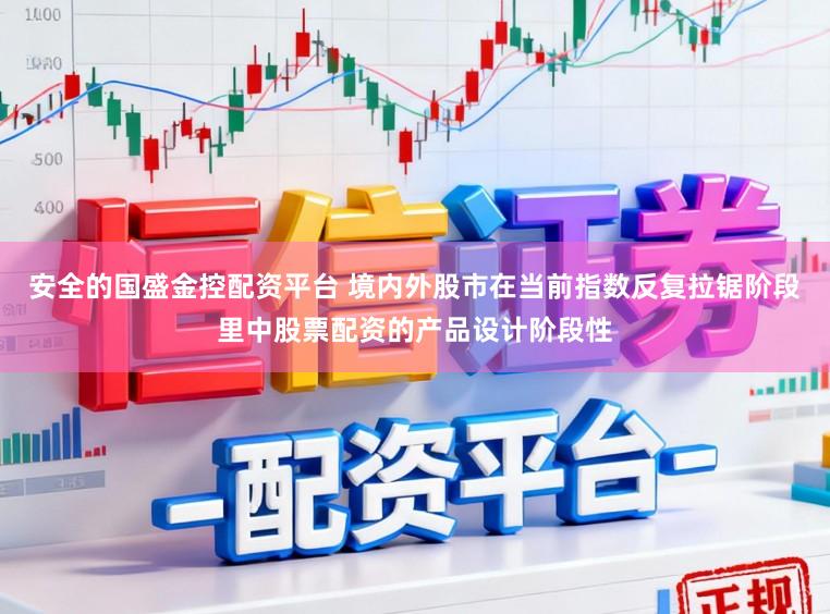 安全的国盛金控配资平台 境内外股市在当前指数反复拉锯阶段里中股票配资的产品设计阶段性