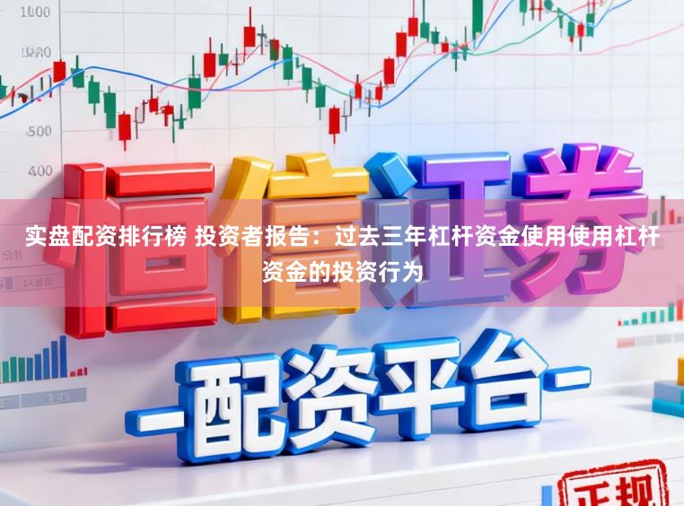实盘配资排行榜 投资者报告：过去三年杠杆资金使用使用杠杆资金的投资行为