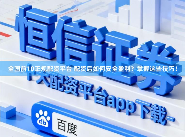 全国前10正规配资平台 配资后如何安全盈利？掌握这些技巧！