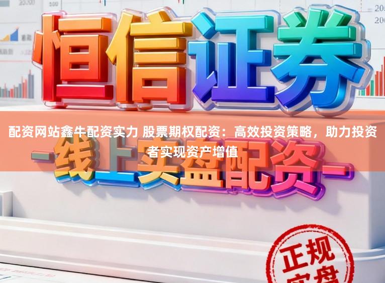 配资网站鑫牛配资实力 股票期权配资：高效投资策略，助力投资者实现资产增值