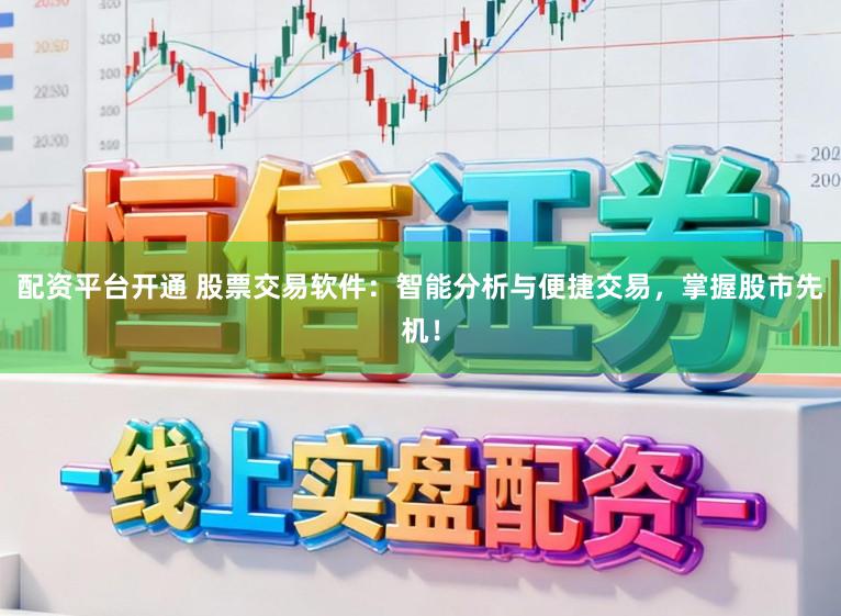 配资平台开通 股票交易软件：智能分析与便捷交易，掌握股市先机！