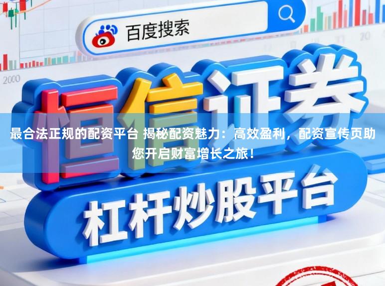 最合法正规的配资平台 揭秘配资魅力：高效盈利，配资宣传页助您开启财富增长之旅！
