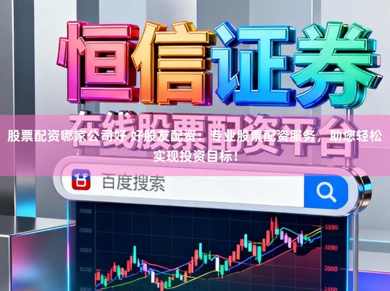 股票配资哪家公司好 好股友配资：专业股票配资服务，助您轻松实现投资目标！
