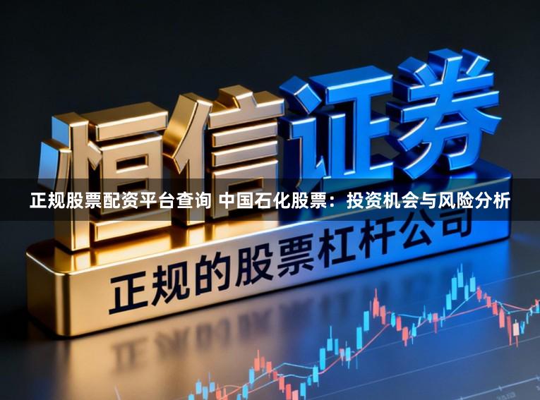 正规股票配资平台查询 中国石化股票：投资机会与风险分析