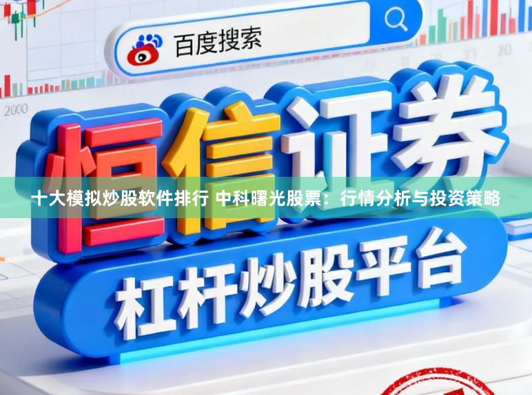 十大模拟炒股软件排行 中科曙光股票：行情分析与投资策略