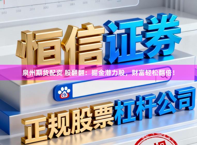 泉州期货配资 股翻翻：掘金潜力股，财富轻松翻倍！