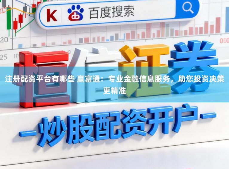 注册配资平台有哪些 赢富通：专业金融信息服务，助您投资决策更精准