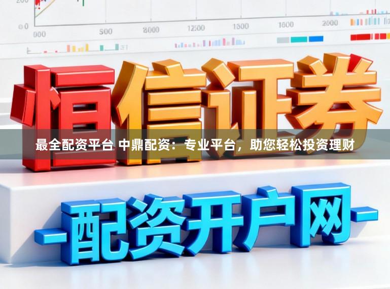 最全配资平台 中鼎配资：专业平台，助您轻松投资理财