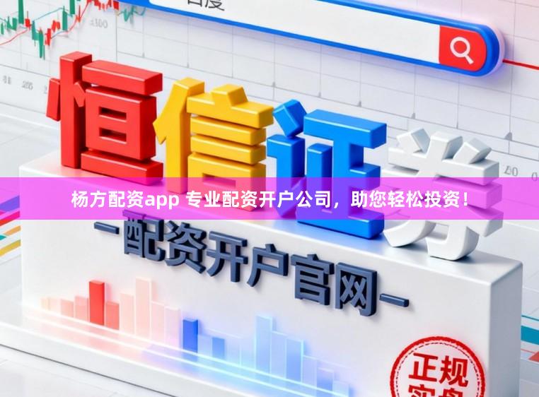 杨方配资app 专业配资开户公司，助您轻松投资！