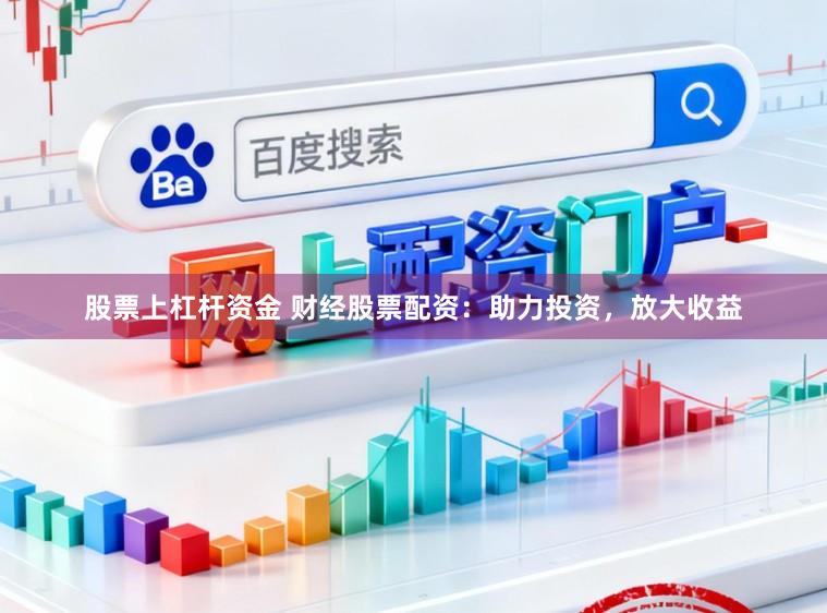 股票上杠杆资金 财经股票配资：助力投资，放大收益