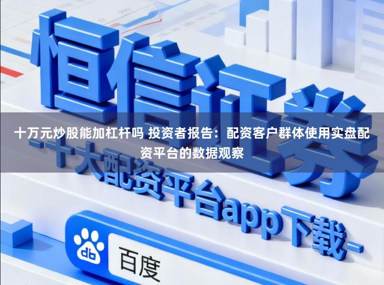 十万元炒股能加杠杆吗 投资者报告：配资客户群体使用实盘配资平台的数据观察