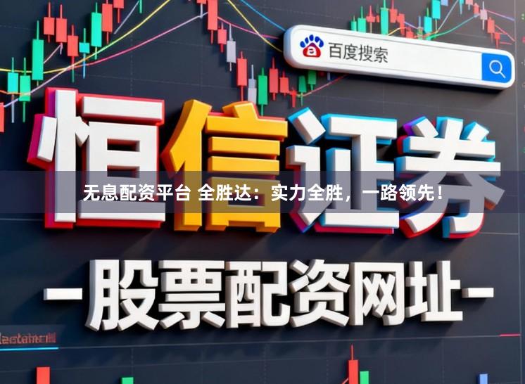 无息配资平台 全胜达：实力全胜，一路领先！
