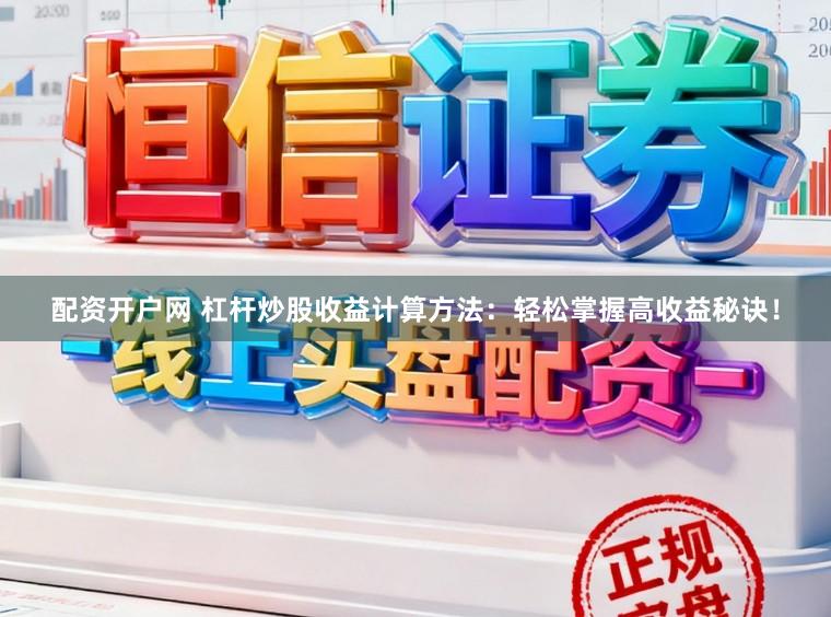 配资开户网 杠杆炒股收益计算方法：轻松掌握高收益秘诀！