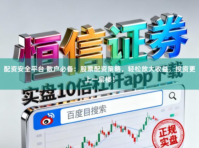 配资安全平台 散户必备：股票配资策略，轻松放大收益，投资更上一层楼！