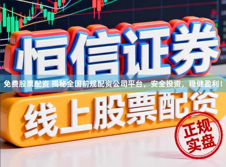 免费股票配资 揭秘全国前规配资公司平台，安全投资，稳健盈利！