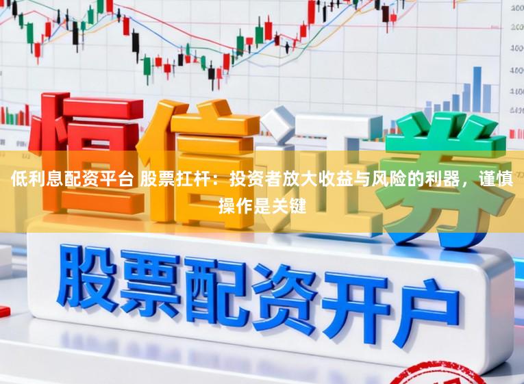 低利息配资平台 股票扛杆：投资者放大收益与风险的利器，谨慎操作是关键