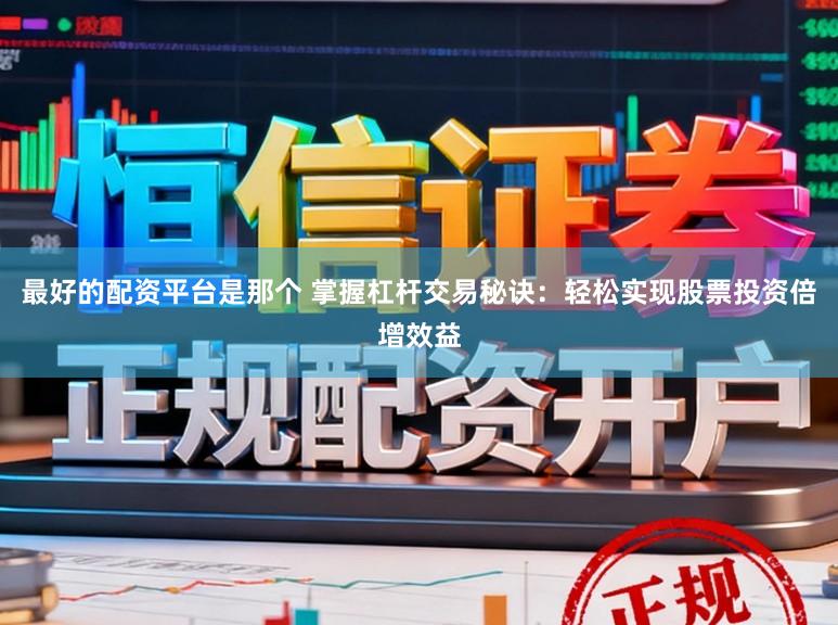 最好的配资平台是那个 掌握杠杆交易秘诀：轻松实现股票投资倍增效益