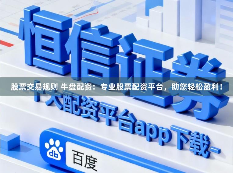 股票交易规则 牛盘配资：专业股票配资平台，助您轻松盈利！