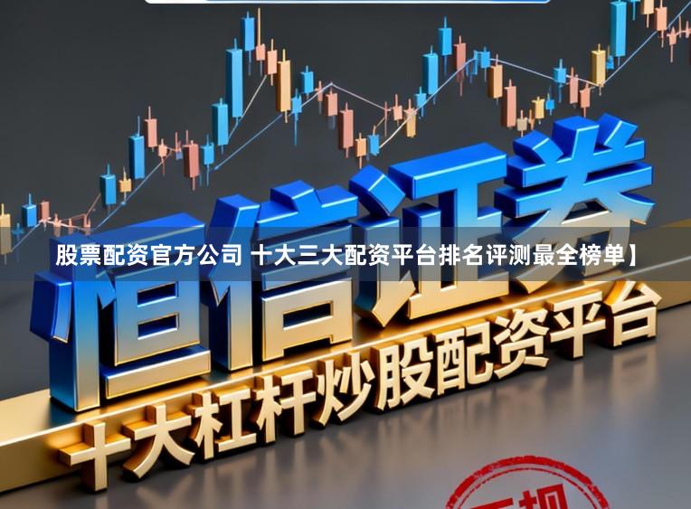 股票配资官方公司 十大三大配资平台排名评测最全榜单】
