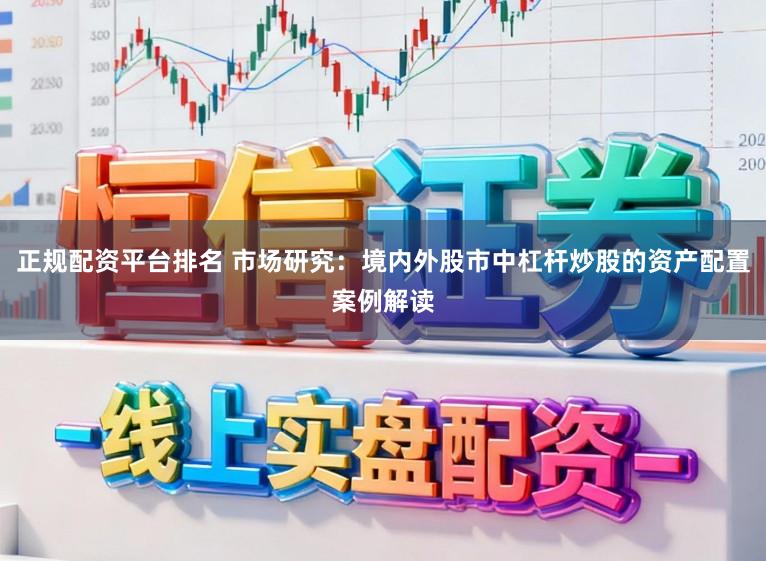 正规配资平台排名 市场研究：境内外股市中杠杆炒股的资产配置案例解读