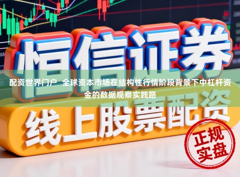 配资世界门户  全球资本市场在结构性行情阶段背景下中杠杆资金的数据观察实践路