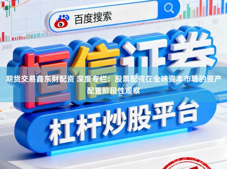 期货交易鑫东财配资 深度专栏：股票配资在全球资本市场的资产配置阶段性观察