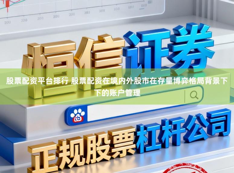 股票配资平台排行 股票配资在境内外股市在存量博弈格局背景下下的账户管理