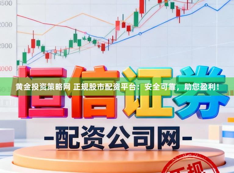 黄金投资策略网 正规股市配资平台：安全可靠，助您盈利！