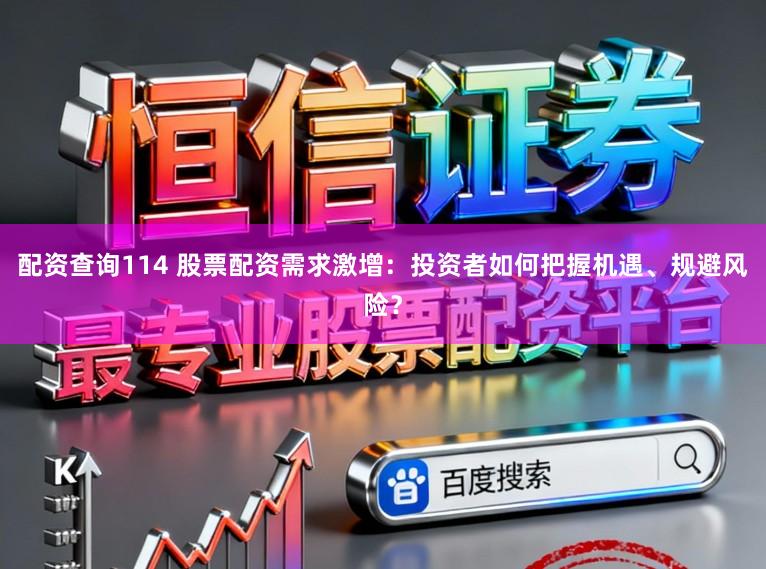 配资查询114 股票配资需求激增：投资者如何把握机遇、规避风险？