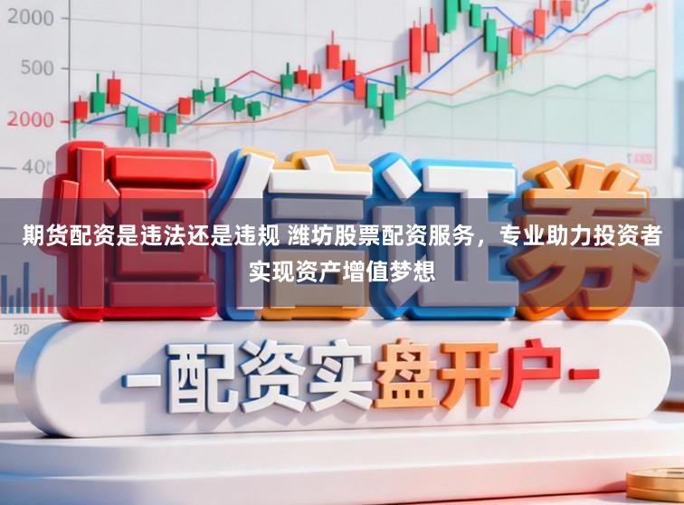 期货配资是违法还是违规 潍坊股票配资服务，专业助力投资者实现资产增值梦想