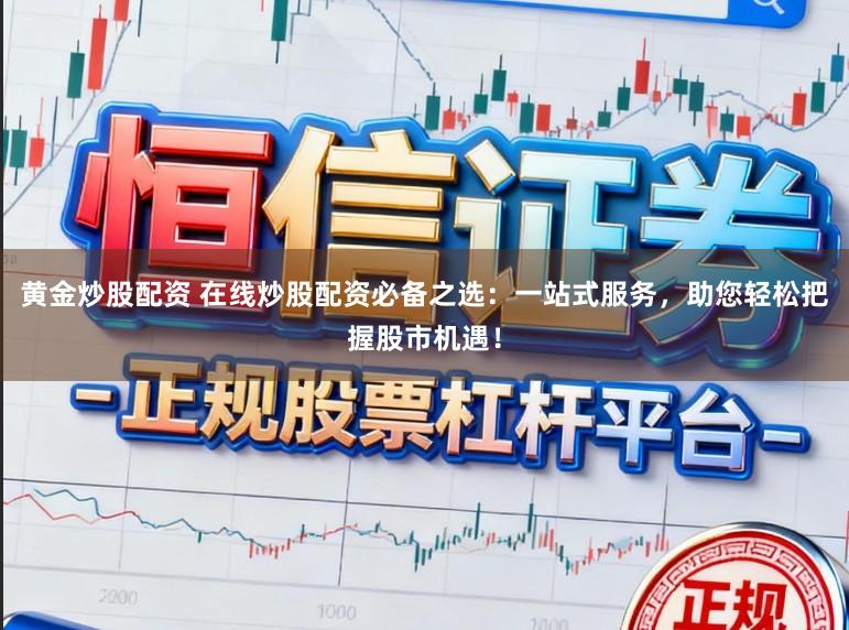 黄金炒股配资 在线炒股配资必备之选：一站式服务，助您轻松把握股市机遇！