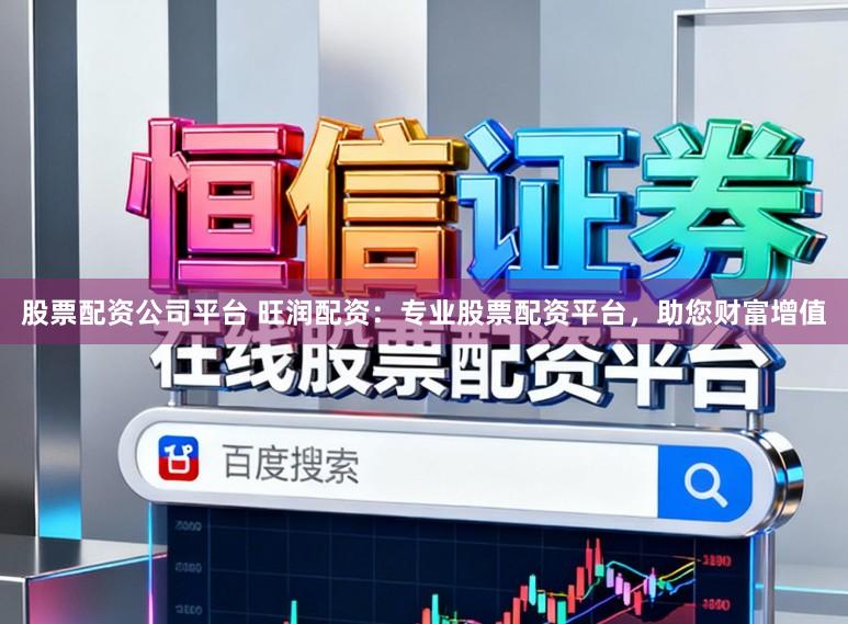 股票配资公司平台 旺润配资：专业股票配资平台，助您财富增值