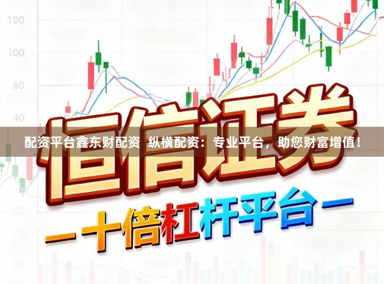 配资平台鑫东财配资  纵横配资：专业平台，助您财富增值！